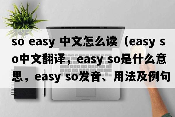 so easy 中文怎么讀（easy so中文翻譯，easy so是什么意思，easy so發(fā)音、用法及例句）