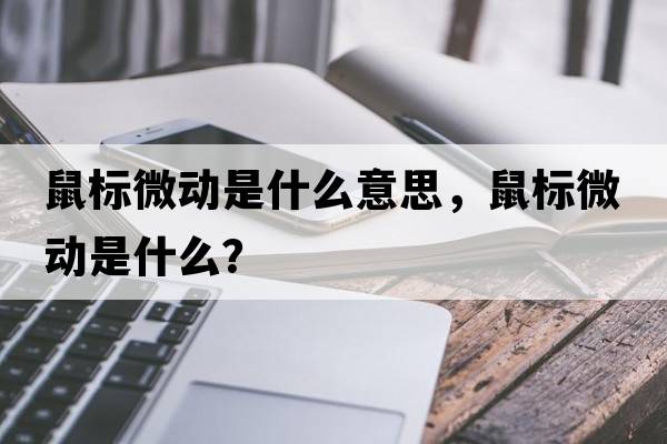 鼠標微動(dòng)是什么意思，鼠標微動(dòng)是什么？