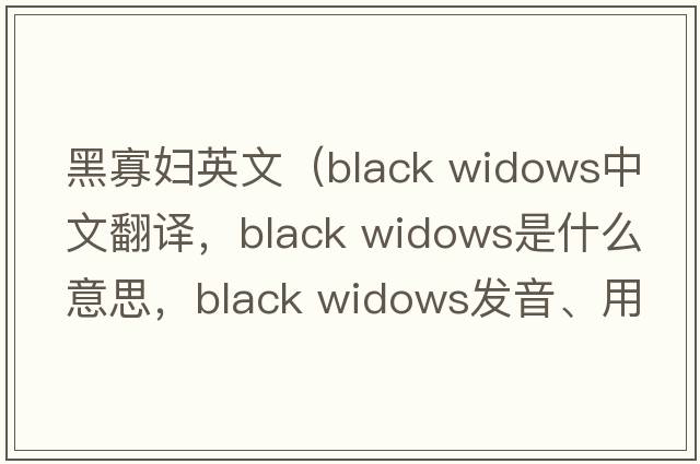 黑寡婦英文（black widows中文翻譯，black widows是什么意思，black widows發(fā)音、用法及例句）