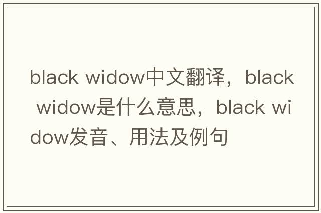 black widow中文翻譯，black widow是什么意思，black widow發(fā)音、用法及例句