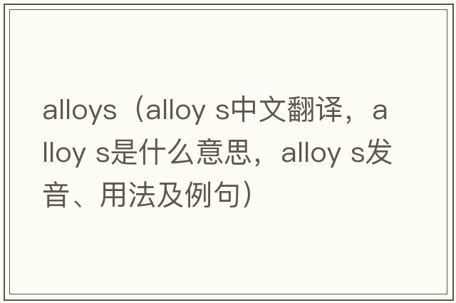 alloys（alloy s中文翻譯，alloy s是什么意思，alloy s發(fā)音、用法及例句）