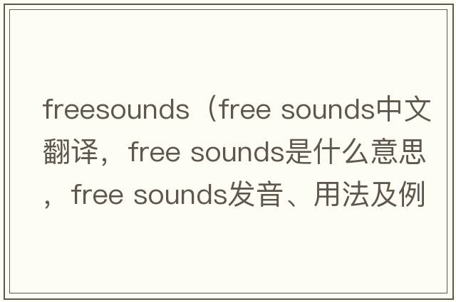 freesounds（free sounds中文翻譯，free sounds是什么意思，free sounds發(fā)音、用法及例句）