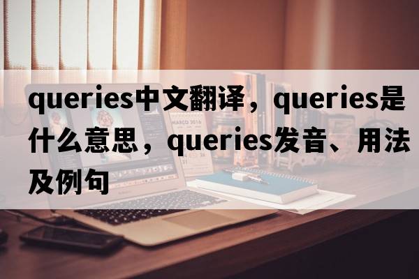queries中文翻譯，queries是什么意思，queries發(fā)音、用法及例句