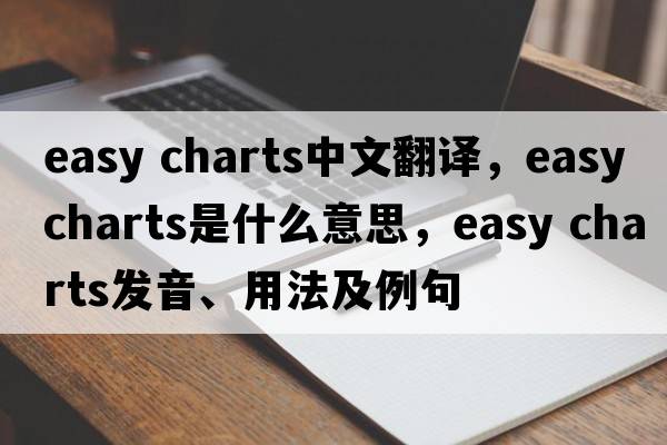 easy charts中文翻譯，easy charts是什么意思，easy charts發(fā)音、用法及例句