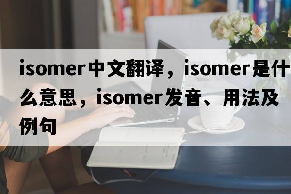 isomer中文翻譯，isomer是什么意思，isomer發(fā)音、用法及例句