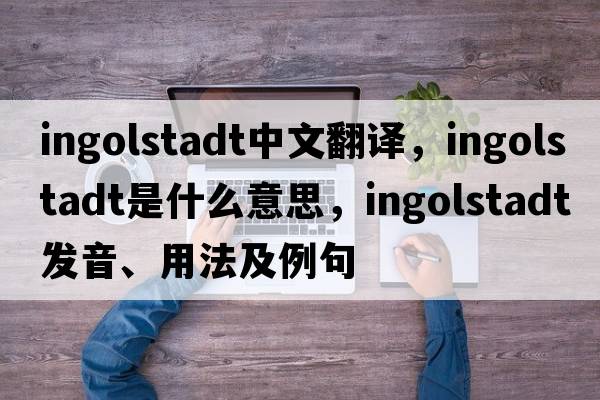 Ingolstadt中文翻譯，Ingolstadt是什么意思，Ingolstadt發(fā)音、用法及例句