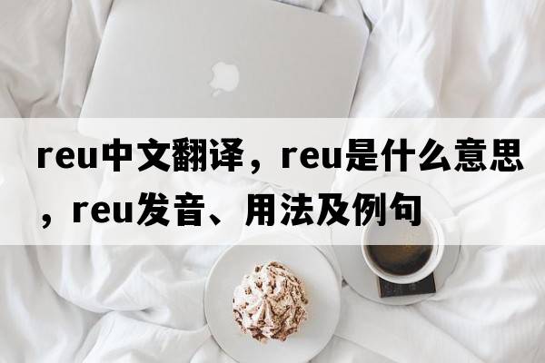 REU中文翻譯，REU是什么意思，REU發(fā)音、用法及例句