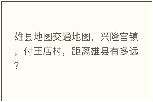 雄縣地圖交通地圖，興隆宮鎮，付王店村，距離雄縣有多遠？