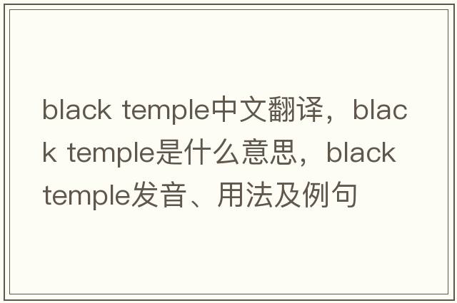black temple中文翻譯，black temple是什么意思，black temple發(fā)音、用法及例句