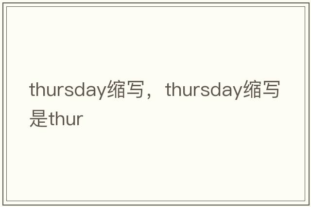 thursday縮寫(xiě)，thursday縮寫(xiě)是thur
