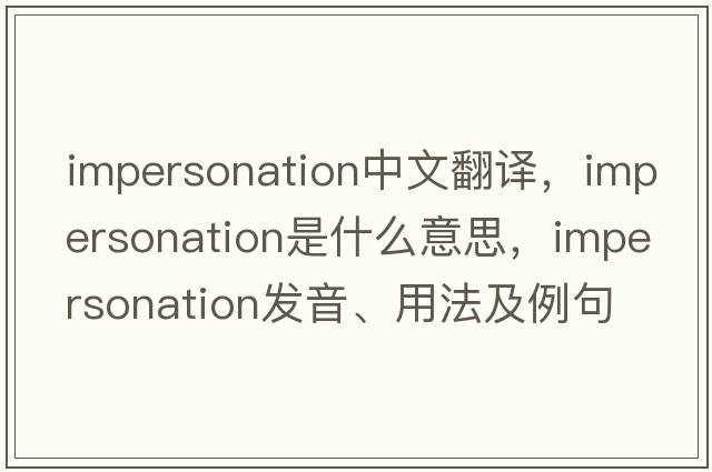 impersonation中文翻譯，impersonation是什么意思，impersonation發(fā)音、用法及例句