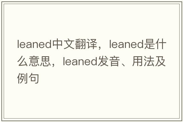 leaned中文翻譯，leaned是什么意思，leaned發(fā)音、用法及例句