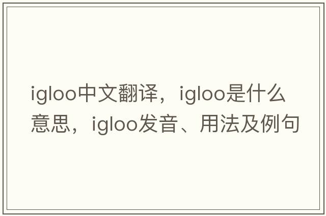 igloo中文翻譯，igloo是什么意思，igloo發(fā)音、用法及例句