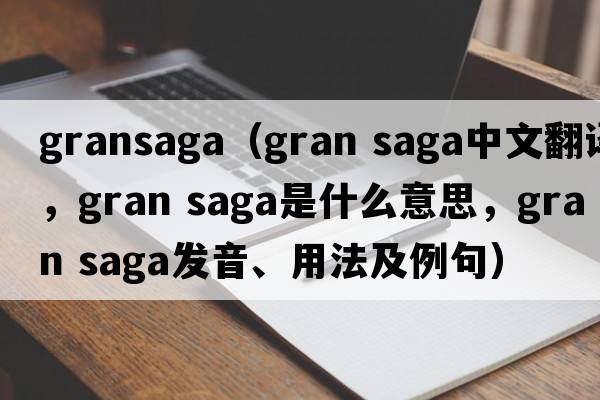 gransaga（gran saga中文翻譯，gran saga是什么意思，gran saga發(fā)音、用法及例句）
