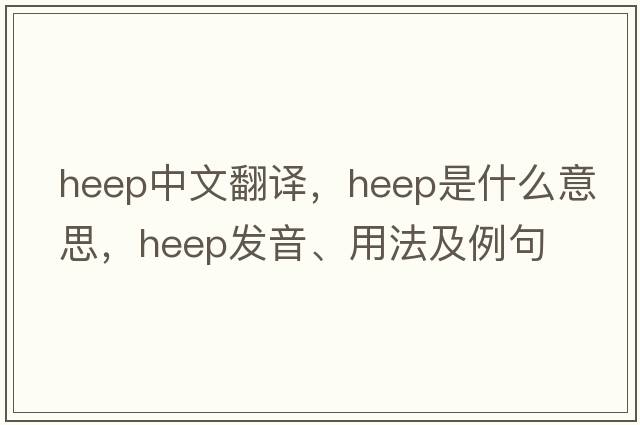 HEEP中文翻譯，HEEP是什么意思，HEEP發(fā)音、用法及例句