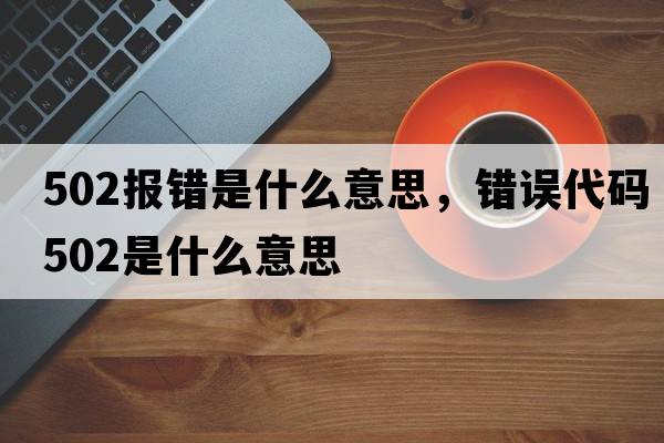 502報錯是什么意思，錯誤代碼502是什么意思