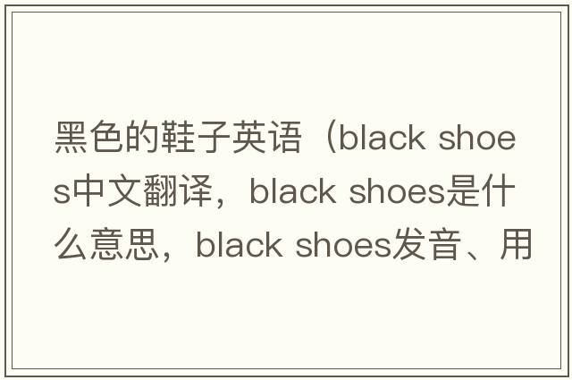 黑色的鞋子英語(yǔ)（black shoes中文翻譯，black shoes是什么意思，black shoes發(fā)音、用法及例句）
