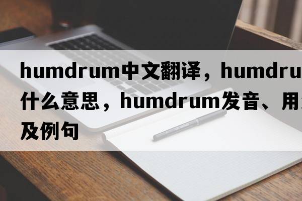 humdrum中文翻譯，humdrum是什么意思，humdrum發(fā)音、用法及例句