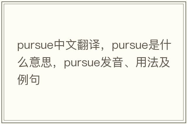 pursue中文翻譯，pursue是什么意思，pursue發(fā)音、用法及例句