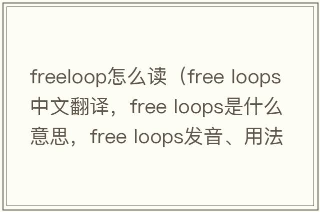 freeloop怎么讀（free loops中文翻譯，free loops是什么意思，free loops發(fā)音、用法及例句）