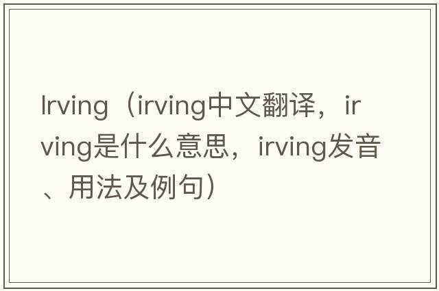 lrving（Irving中文翻譯，Irving是什么意思，Irving發(fā)音、用法及例句）