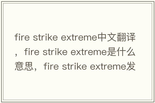 fire strike extreme中文翻譯，fire strike extreme是什么意思，fire strike extreme發(fā)音、用法及例句