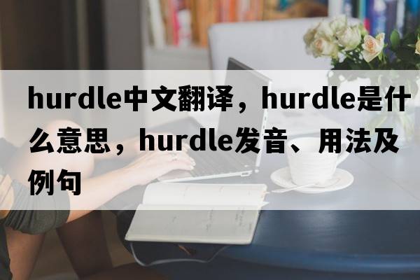 hurdle中文翻譯，hurdle是什么意思，hurdle發(fā)音、用法及例句