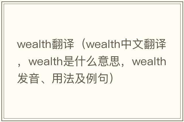 wealth翻譯（wealth中文翻譯，wealth是什么意思，wealth發(fā)音、用法及例句）