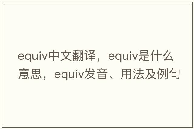 equiv中文翻譯，equiv是什么意思，equiv發(fā)音、用法及例句