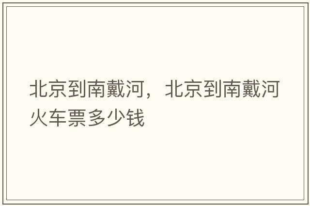 北京到南戴河，北京到南戴河火車(chē)票多少錢(qián)