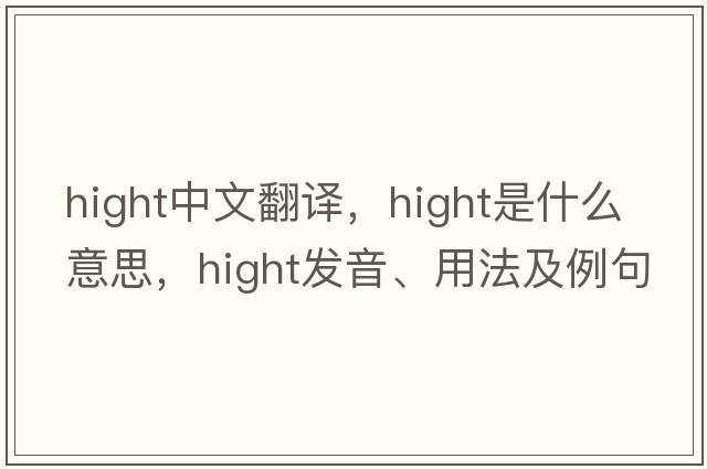 hight中文翻譯，hight是什么意思，hight發(fā)音、用法及例句