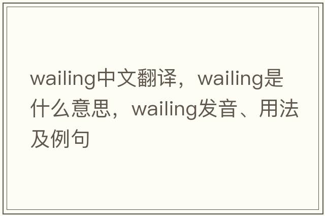 wailing中文翻譯，wailing是什么意思，wailing發(fā)音、用法及例句