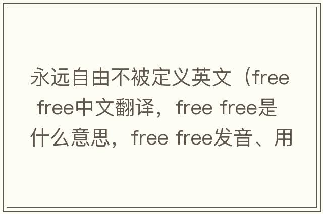 永遠自由不被定義英文（free free中文翻譯，free free是什么意思，free free發(fā)音、用法及例句）
