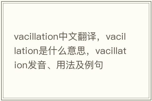 vacillation中文翻譯，vacillation是什么意思，vacillation發(fā)音、用法及例句
