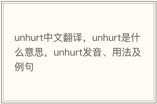 unhurt中文翻譯，unhurt是什么意思，unhurt發(fā)音、用法及例句