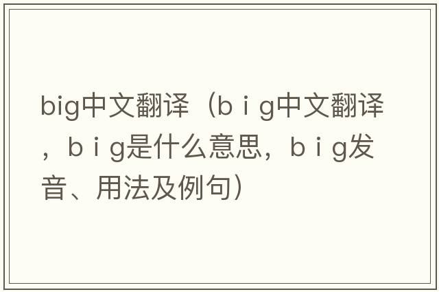 big中文翻譯（b i g中文翻譯，b i g是什么意思，b i g發(fā)音、用法及例句）