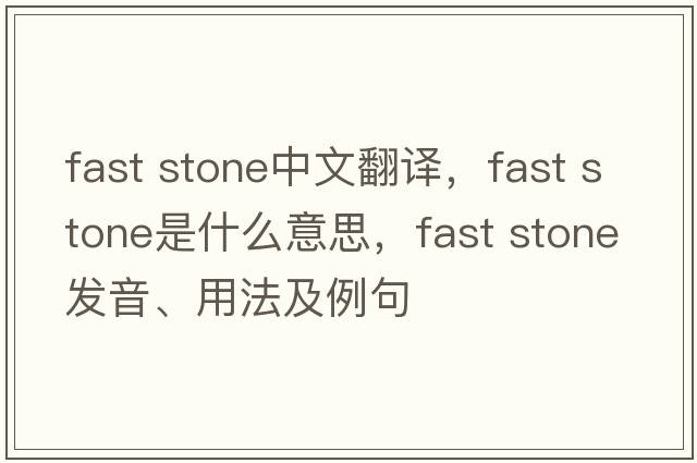 fast stone中文翻譯，fast stone是什么意思，fast stone發(fā)音、用法及例句