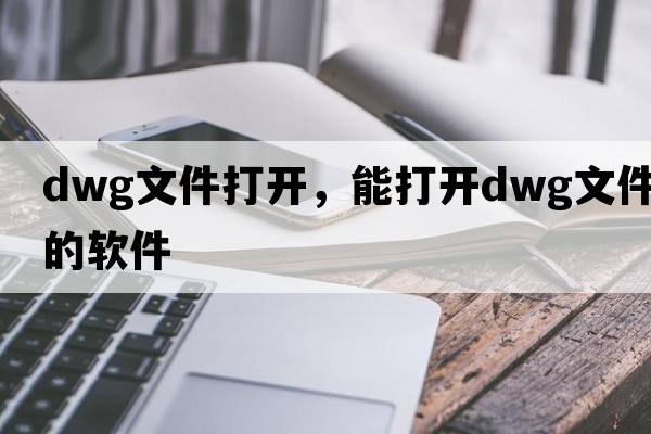 dwg文件打開(kāi)，能打開(kāi)dwg文件的軟件
