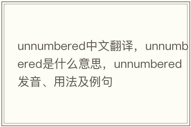 unnumbered中文翻譯，unnumbered是什么意思，unnumbered發(fā)音、用法及例句