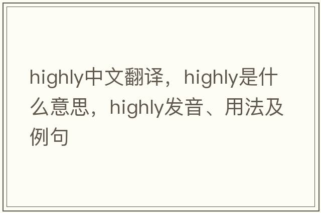 highly中文翻譯，highly是什么意思，highly發(fā)音、用法及例句