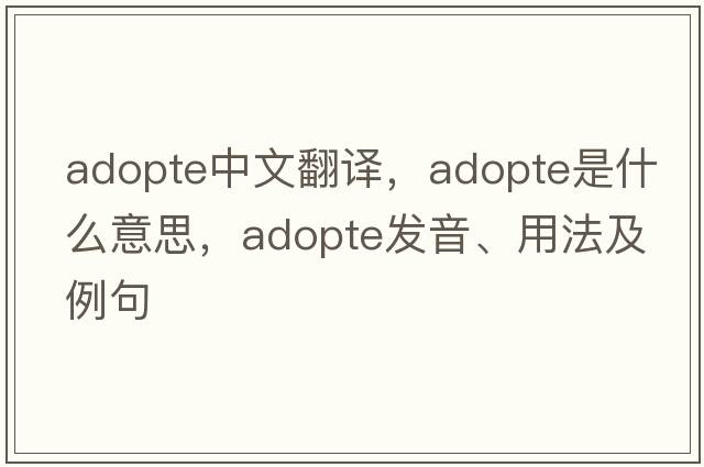 adopte中文翻譯，adopte是什么意思，adopte發(fā)音、用法及例句