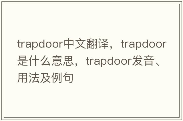 trapdoor中文翻譯，trapdoor是什么意思，trapdoor發(fā)音、用法及例句