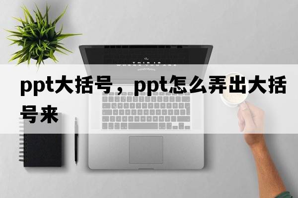 ppt大括號，ppt怎么弄出大括號來(lái)