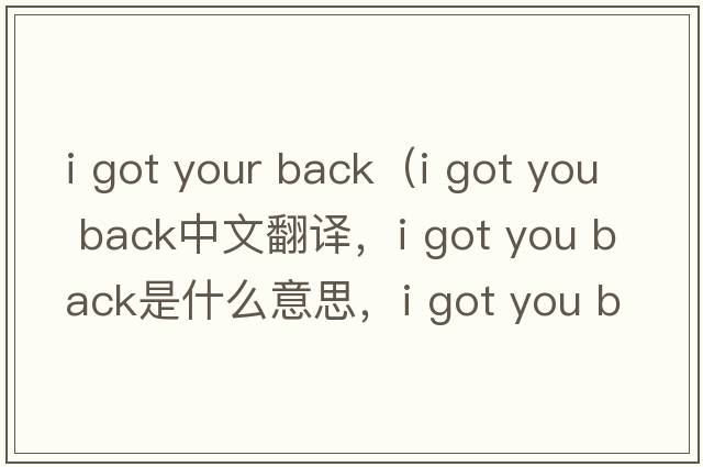 i got your back（i got you back中文翻譯，i got you back是什么意思，i got you back發(fā)音、用法及例句）