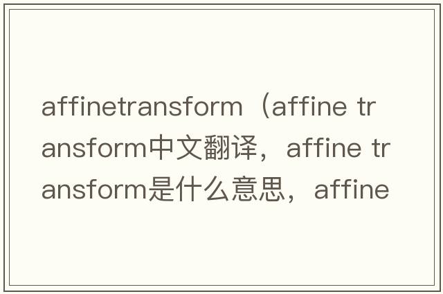 affinetransform（affine transform中文翻譯，affine transform是什么意思，affine transform發(fā)音、用法及例句）