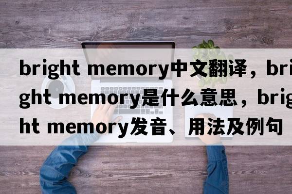 bright memory中文翻譯，bright memory是什么意思，bright memory發(fā)音、用法及例句
