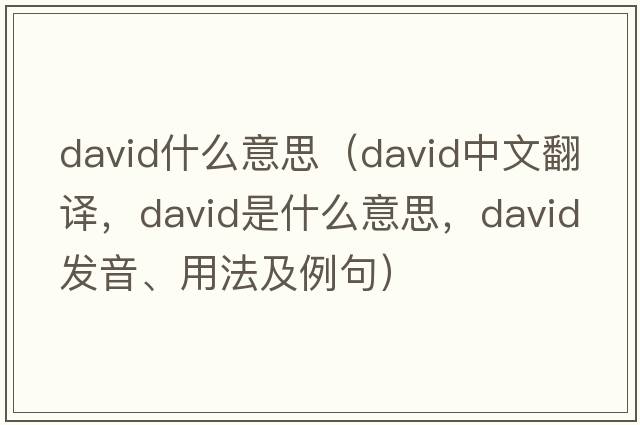 david什么意思（DAVID中文翻譯，DAVID是什么意思，DAVID發(fā)音、用法及例句）