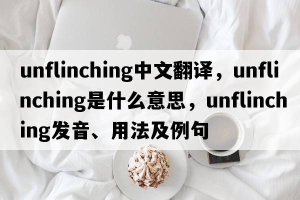 unflinching中文翻譯，unflinching是什么意思，unflinching發(fā)音、用法及例句