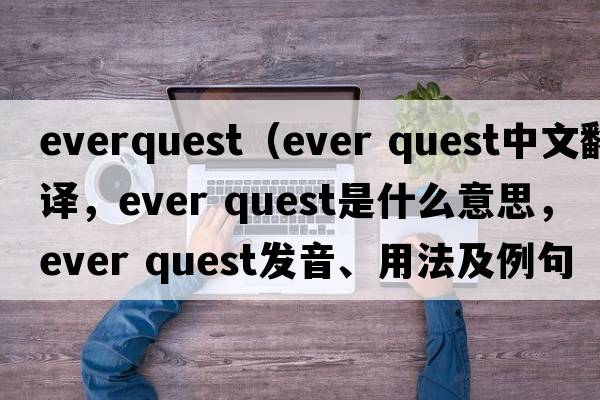 everquest（ever quest中文翻譯，ever quest是什么意思，ever quest發(fā)音、用法及例句）