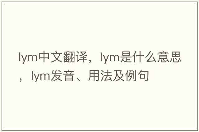 lym中文翻譯，lym是什么意思，lym發(fā)音、用法及例句